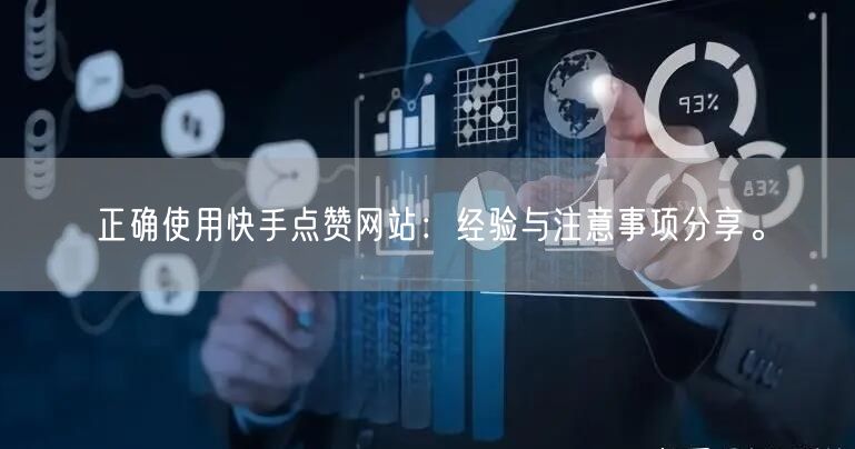 正确使用快手点赞网站：经验与注意事项分享。