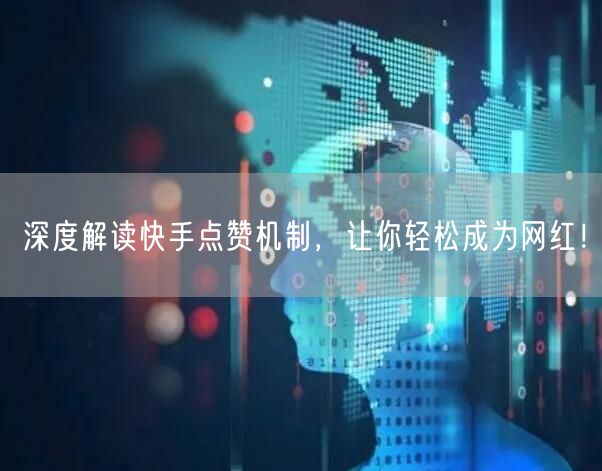 深度解读快手点赞机制，让你轻松成为网红！