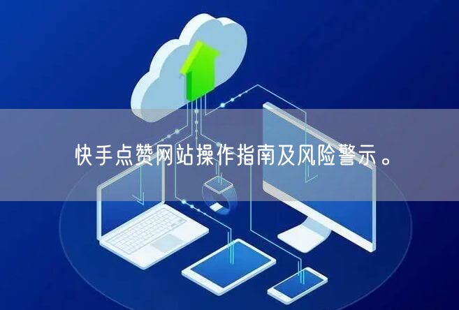 快手点赞网站操作指南及风险警示。