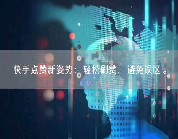 快手点赞新姿势：轻松刷赞，避免误区。
