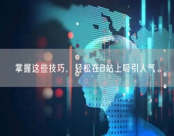掌握这些技巧，轻松在B站上吸引人气。