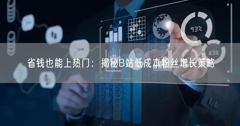 省钱也能上热门：揭秘B站低成本粉丝增长策略