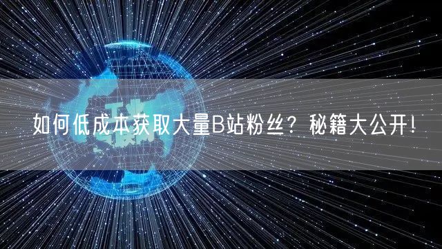 如何低成本获取大量B站粉丝？秘籍大公开！