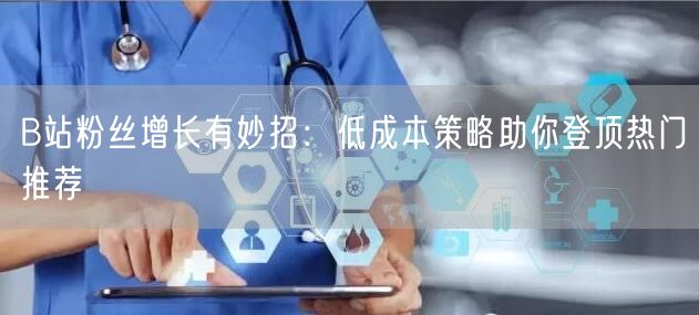 B站粉丝增长有妙招：低成本策略助你登顶热门推荐