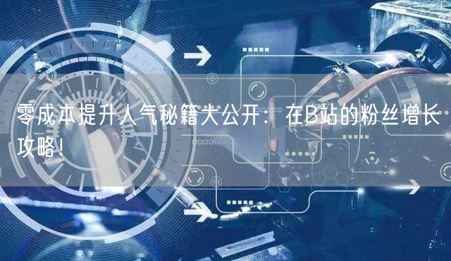 零成本提升人气秘籍大公开：在B站的粉丝增长攻略！