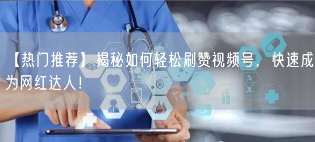 【热门推荐】揭秘如何轻松刷赞视频号，快速成为网红达人！