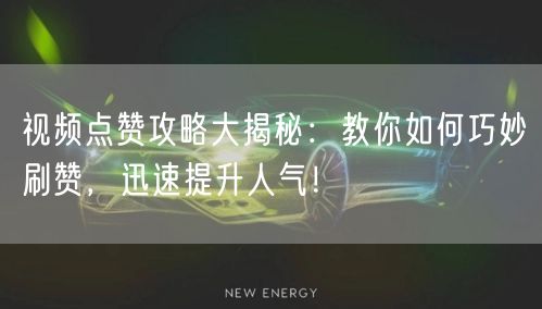视频点赞攻略大揭秘：教你如何巧妙刷赞，迅速提升人气！