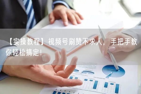 【实操教程】视频号刷赞不求人，手把手教你轻松搞定！