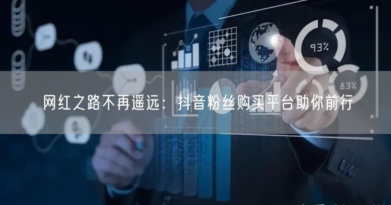 网红之路不再遥远：抖音粉丝购买平台助你前行