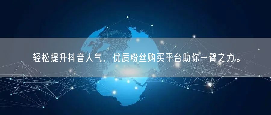 轻松提升抖音人气，优质粉丝购买平台助你一臂之力。