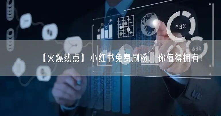 【火爆热点】小红书免费刷粉，你值得拥有！