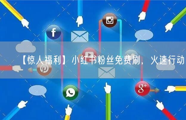 【惊人福利】小红书粉丝免费刷，火速行动！