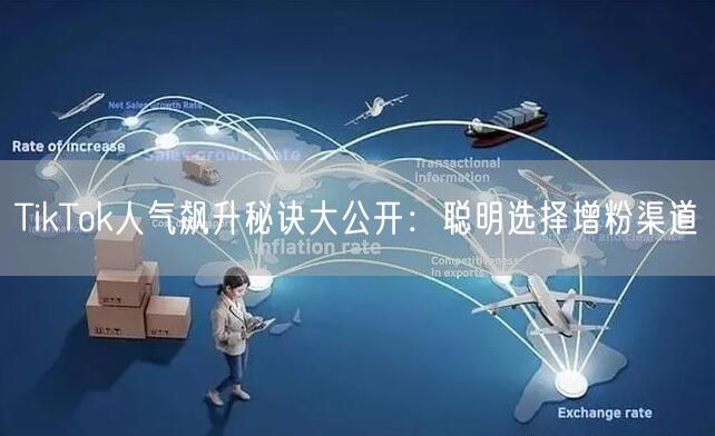 TikTok人气飙升秘诀大公开：聪明选择增粉渠道