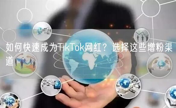 如何快速成为TikTok网红？选择这些增粉渠道