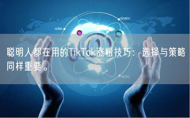 聪明人都在用的TikTok涨粉技巧：选择与策略同样重要。