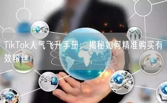 TikTok人气飞升手册：揭秘如何精准购买有效粉丝