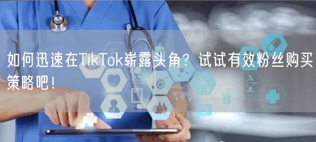 如何迅速在TikTok崭露头角？试试有效粉丝购买策略吧！