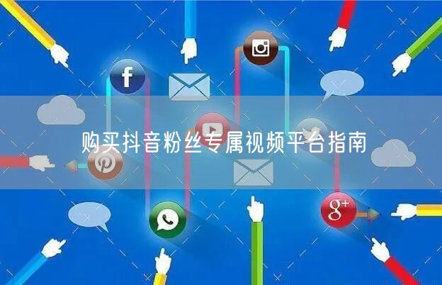购买抖音粉丝专属视频平台指南