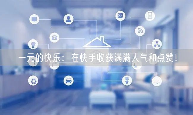 一元的快乐：在快手收获满满人气和点赞！