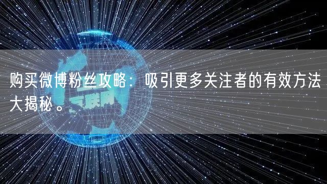 购买微博粉丝攻略：吸引更多关注者的有效方法大揭秘。