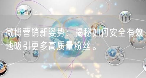 微博营销新姿势：揭秘如何安全有效地吸引更多高质量粉丝。