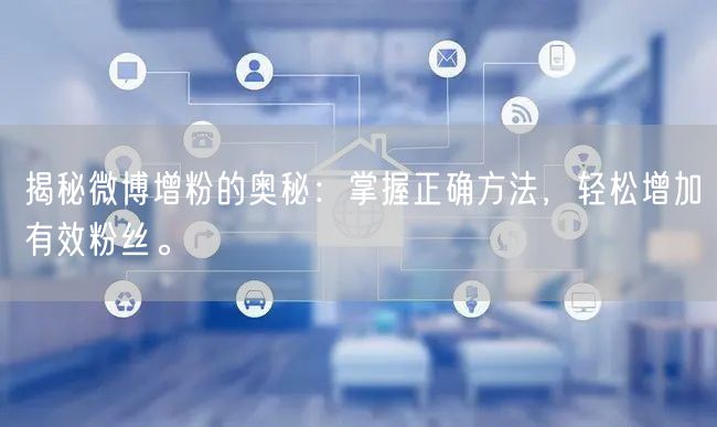 揭秘微博增粉的奥秘：掌握正确方法，轻松增加有效粉丝。