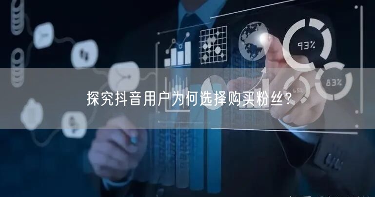 探究抖音用户为何选择购买粉丝？