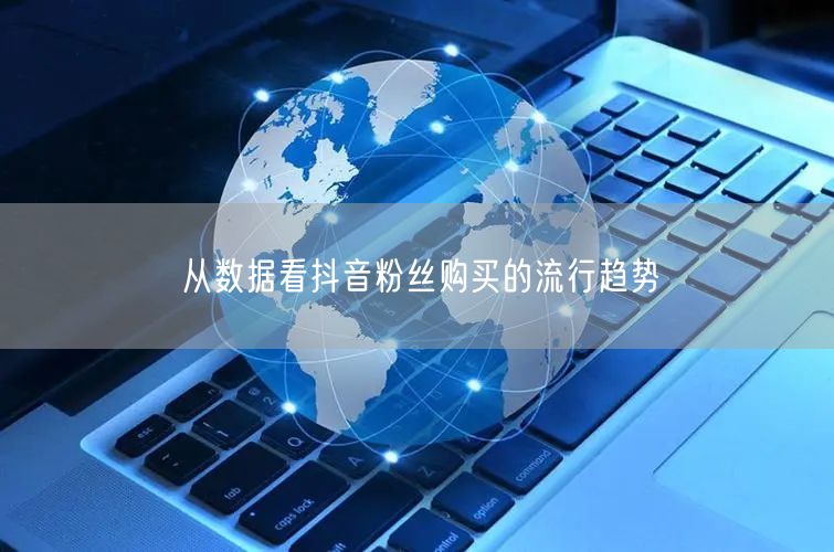 从数据看抖音粉丝购买的流行趋势