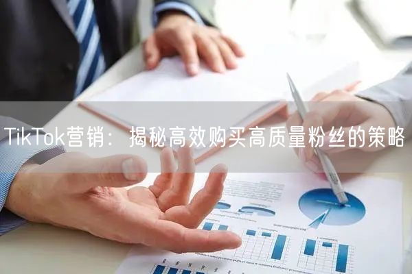 TikTok营销：揭秘高效购买高质量粉丝的策略