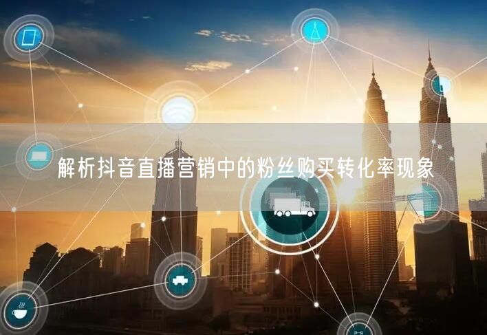 解析抖音直播营销中的粉丝购买转化率现象