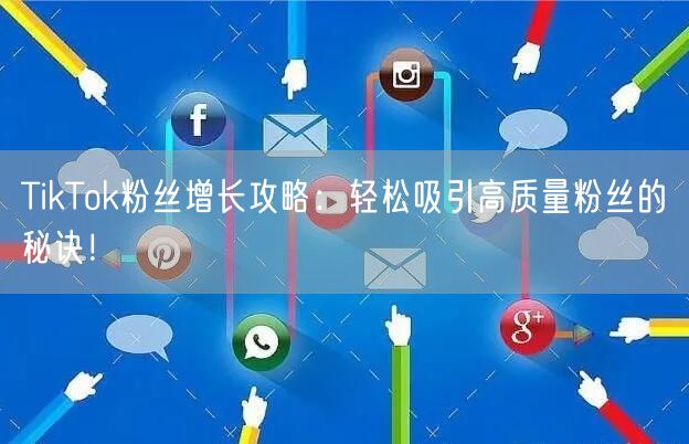 TikTok粉丝增长攻略：轻松吸引高质量粉丝的秘诀！