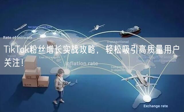 TikTok粉丝增长实战攻略，轻松吸引高质量用户关注！