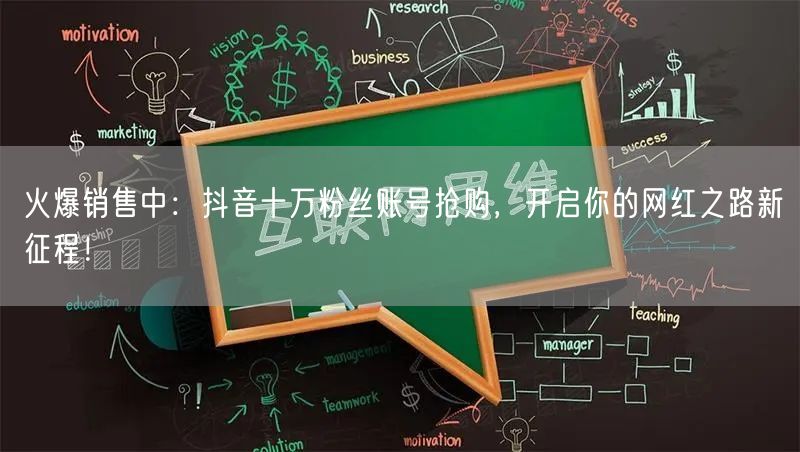 火爆销售中：抖音十万粉丝账号抢购，开启你的网红之路新征程！