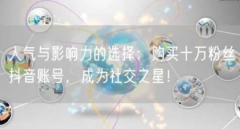 人气与影响力的选择：购买十万粉丝抖音账号，成为社交之星！
