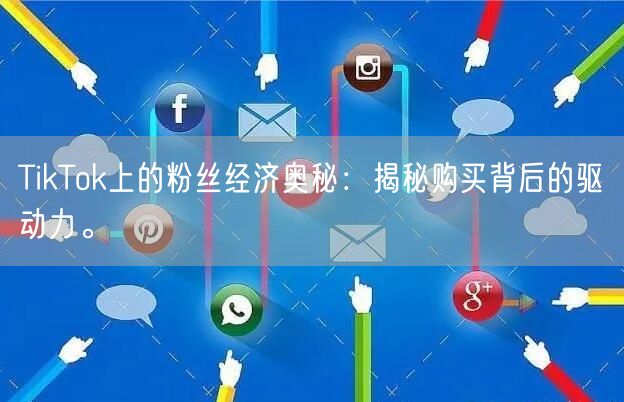 TikTok上的粉丝经济奥秘：揭秘购买背后的驱动力。
