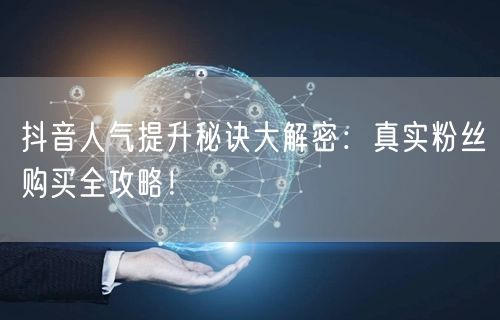 抖音人气提升秘诀大解密：真实粉丝购买全攻略！