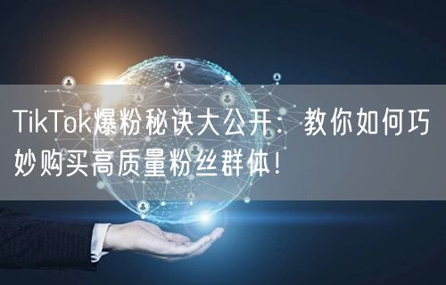 TikTok爆粉秘诀大公开：教你如何巧妙购买高质量粉丝群体！
