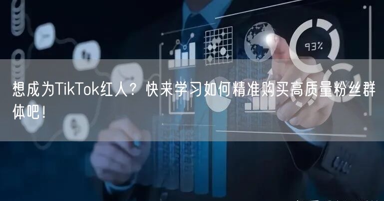 想成为TikTok红人？快来学习如何精准购买高质量粉丝群体吧！