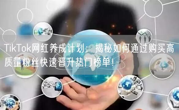 TikTok网红养成计划：揭秘如何通过购买高质量粉丝快速晋升热门榜单！