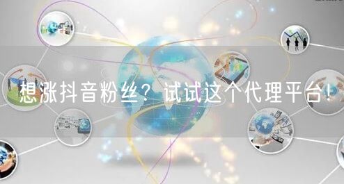 想涨抖音粉丝？试试这个代理平台！