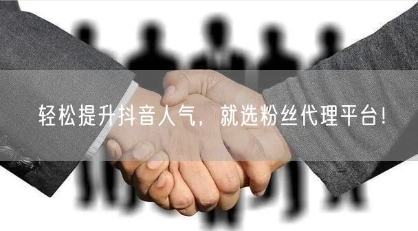 轻松提升抖音人气，就选粉丝代理平台！