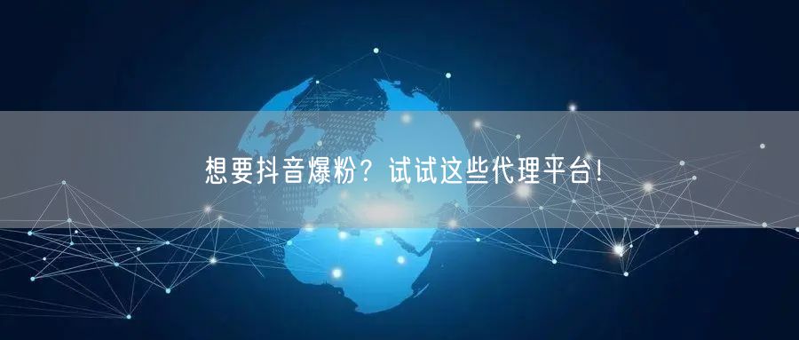 想要抖音爆粉？试试这些代理平台！