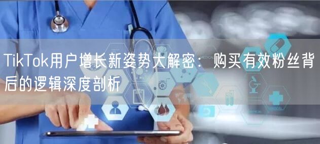 TikTok用户增长新姿势大解密：购买有效粉丝背后的逻辑深度剖析
