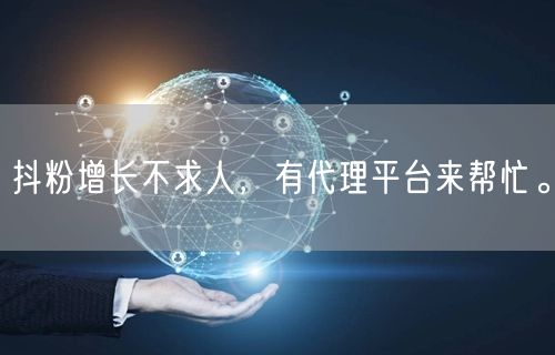 抖粉增长不求人，有代理平台来帮忙。