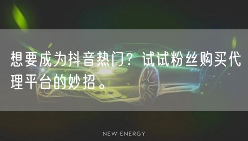 想要成为抖音热门？试试粉丝购买代理平台的妙招。