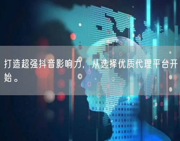 打造超强抖音影响力，从选择优质代理平台开始。