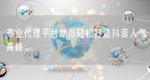 专业代理平台助你轻松打造抖音人气高峰。