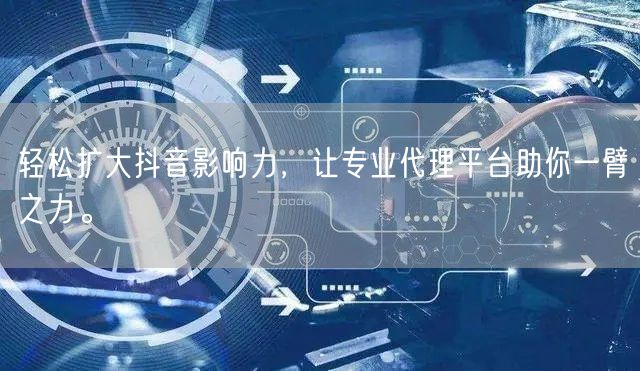 轻松扩大抖音影响力，让专业代理平台助你一臂之力。