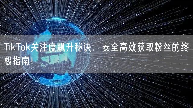 TikTok关注度飙升秘诀：安全高效获取粉丝的终极指南！