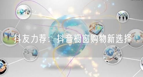 抖友力荐：抖音橱窗购物新选择
